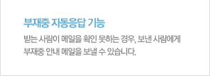 부재중 자동응답 기능받는 사람이 메일을 확인 못하는 경우, 보낸 사람에게 부재중 안내 메일을 보낼 수 있습니다. 